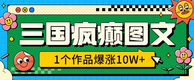 三国疯癫图文，1个作品爆涨10W+，3分钟教会你，趁着风口无脑冲(附详细教学)-偏门项目网