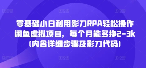 零基础小白利用影刀RPA轻松操作闲鱼虚拟项目，每个月能多挣2-3k(内含详细步骤及影刀代码)-偏门项目网