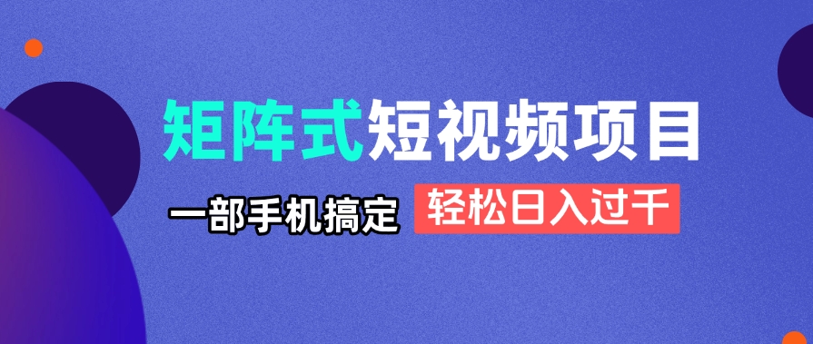 矩阵式短视频项目揭秘，一部手机搞定，轻松日入过千-偏门项目网