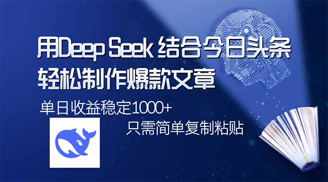 用DeepSeek结合今日头条，轻松制作爆款文章，单日稳定1000+，只需简单…-偏门项目网
