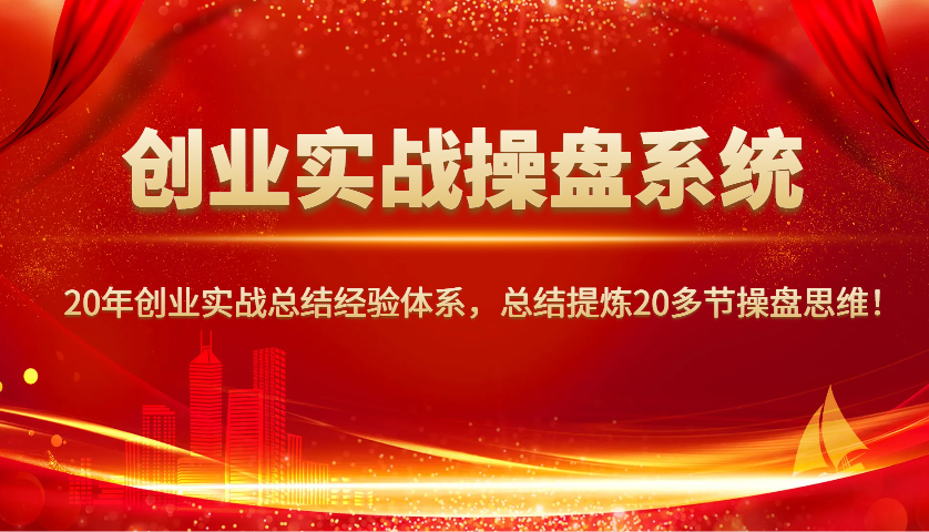 创业实战操盘系统，20年创业实战总结经验体系，总结提炼20多节操盘思维！-偏门项目网