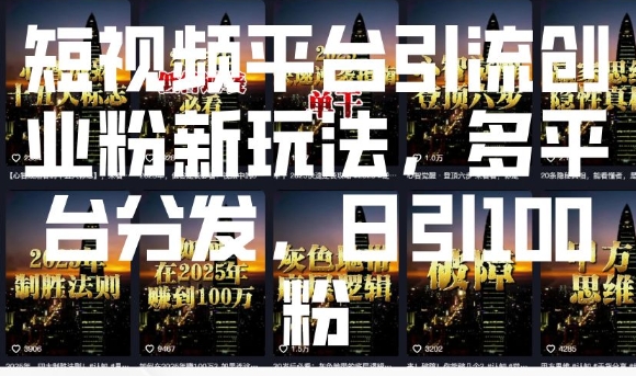 短视频平台引流创业粉新玩法，多平台分发，日引100粉-偏门项目网