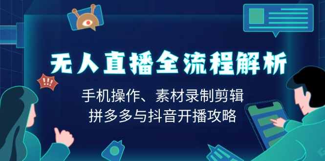 无人直播全流程解析：手机操作、素材录制剪辑、拼多多与抖音开播攻略-偏门项目网
