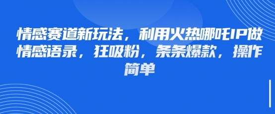情感赛道新玩法，利用火热哪吒IP做情感语录，狂吸粉，条条爆款，操作简单-偏门项目网