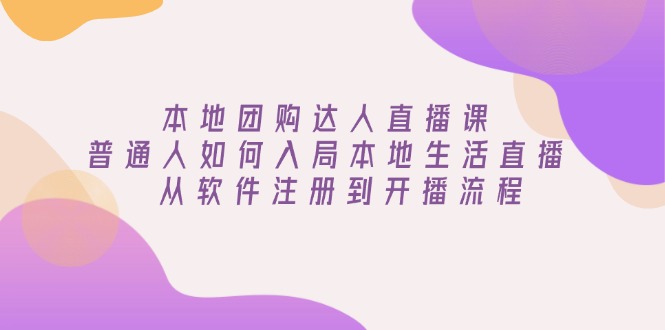 本地团购达人直播课：普通人如何入局本地生活直播, 从软件注册到开播流程-偏门项目网
