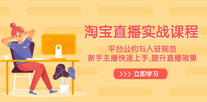 淘宝直播实战课程，平台公约与入驻规范，新手主播快速上手, 提升直播效果-偏门项目网