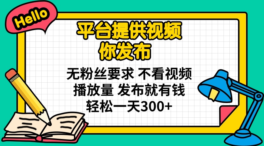 平台提供视频 你发布 无粉丝要求 不看视频播放量 发布就有钱 轻松一天300+-偏门项目网