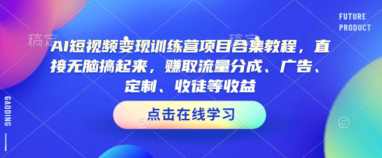 AI短视频变现训练营项目合集教程，直接无脑搞起来，赚取流量分成、广告、定制、收徒等收益-偏门项目网