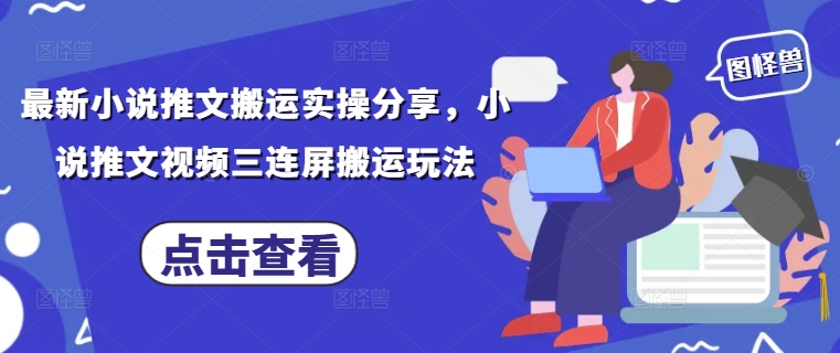 最新小说推文搬运实操分享，小说推文视频三连屏搬运玩法-偏门项目网