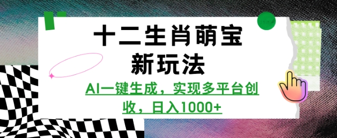 十二生肖萌宝新玩法，AI一键生成，实现多平台创收，日入多张-偏门项目网