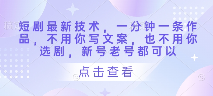 短剧最新技术，一分钟一条作品，不用你写文案，也不用你选剧，新号老号都可以-偏门项目网