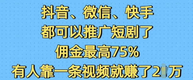 抖音微信快手都可以推广短剧了，佣金最高75%，有人靠一条视频就挣了2W-偏门项目网