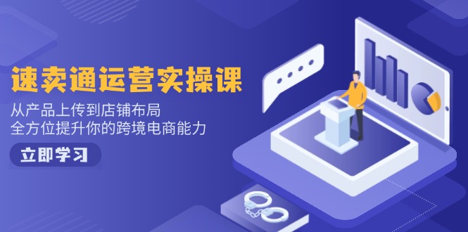 速卖通运营实操课，从产品上传到店铺布局，全方位提升你的跨境电商能力-偏门项目网