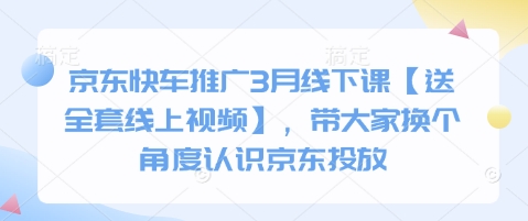 京东快车推广3月线下课【送全套线上视频】，带大家换个角度认识京东投放-偏门项目网