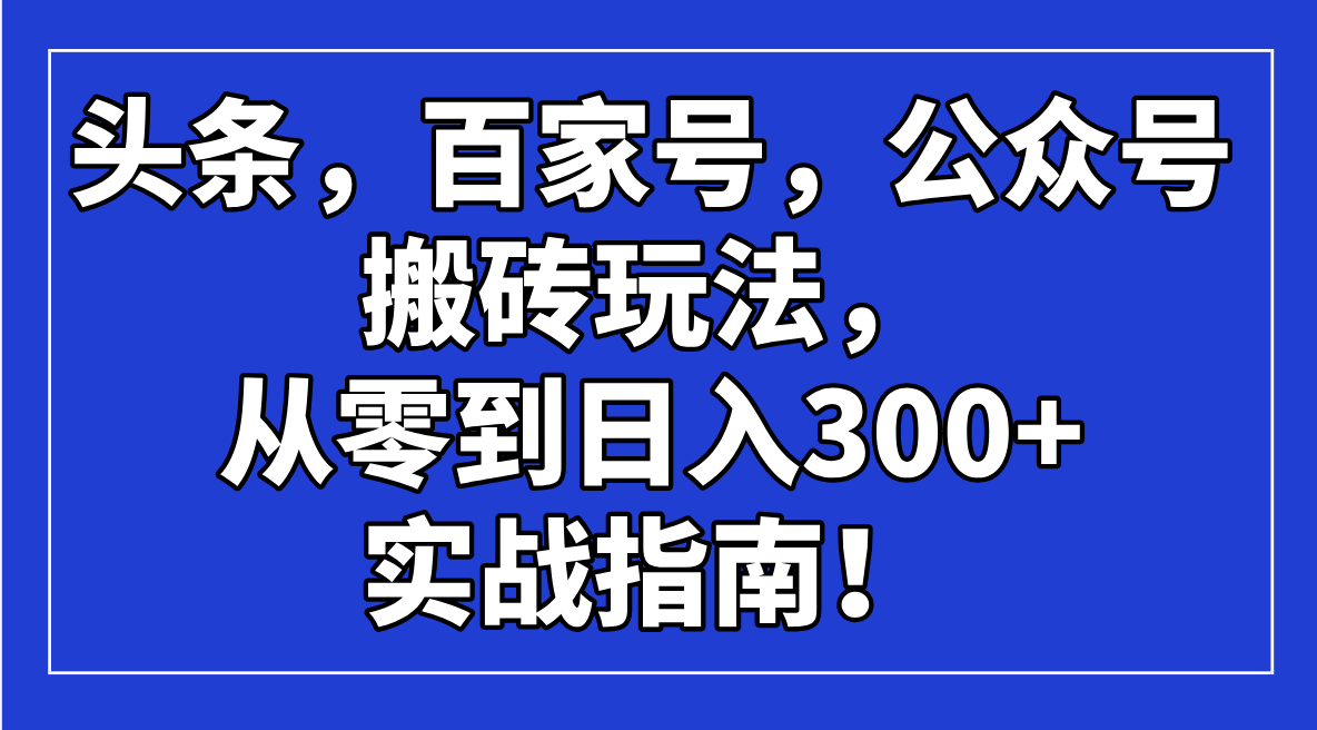 头条，百家号，公众号搬砖玩法，从零到日入300+的实战指南！-偏门项目网