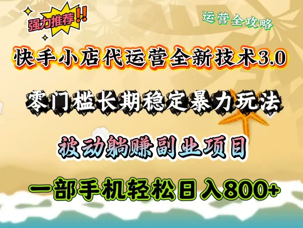 快手小店代运营全新技术3.0，零门槛长期稳定暴力玩法，被动躺赚一部手机轻松日入800+-偏门项目网