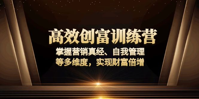 高效创富训练营：掌握营销真经、自我管理等多维度，实现财富倍增-偏门项目网