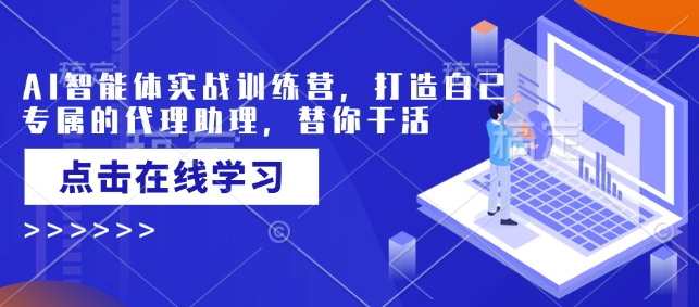 AI智能体实战训练营，打造自己专属的代理助理，替你干活-偏门项目网