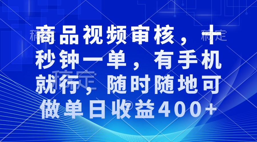 审核视频，十秒钟一单，有手机就行，随时随地可做单日收益400+-偏门项目网