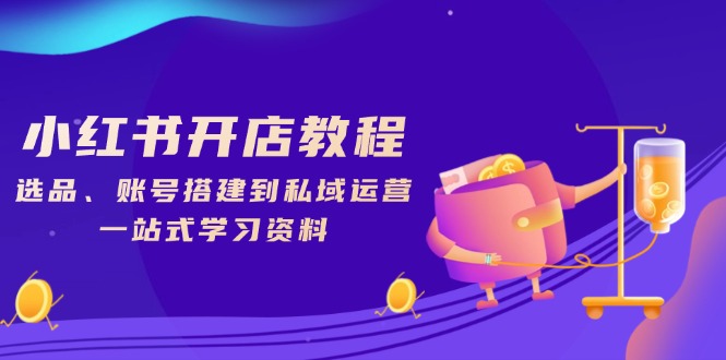 小红书开店教程，选品、账号搭建到私域运营，一站式学习资料-偏门项目网