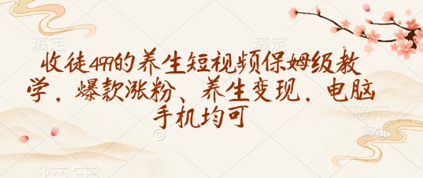收徒499的养生短视频保姆级教学，爆款涨粉、养生变现，电脑手机均可-偏门项目网