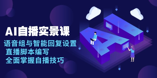 AI 自播 实景课：语音组与智能回复设置, 直播脚本编写, 全面掌握自播技巧-偏门项目网