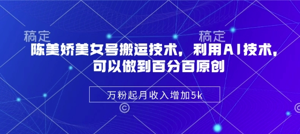 陈美娇美女号搬运技术，利用AI技术，可以做到百分百原创，万粉起月收入增加5k-偏门项目网