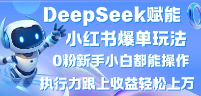 DeepSeek赋能小红书爆单玩法0粉新手小白都能操作，执行力跟上收益轻松上W，懒人勿做-偏门项目网