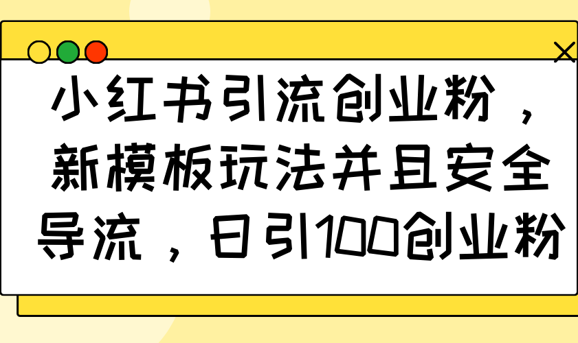 小红书引流创业粉，新模板玩法并且安全导流，日引100创业粉-偏门项目网