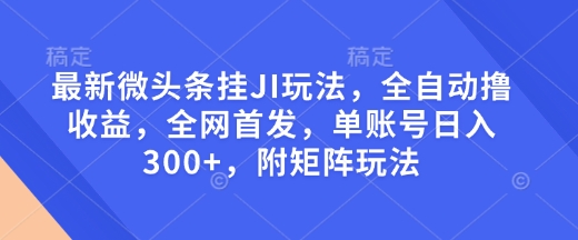 最新微头条挂JI玩法，全自动撸收益，全网首发，单账号日入300+，附矩阵玩法【揭秘】-偏门项目网