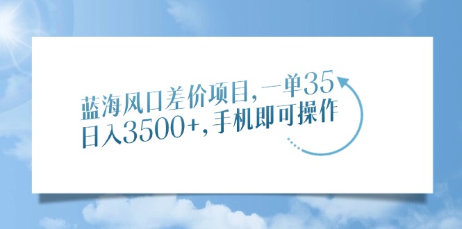 蓝海风口差价项目，一单35，日入3500+，手机即可操作-偏门项目网