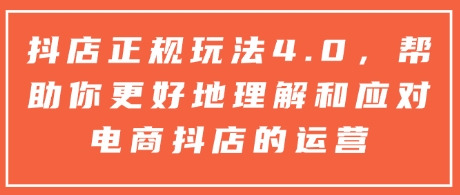 抖店正规玩法4.0，帮助你更好地理解和应对电商抖店的运营-偏门项目网