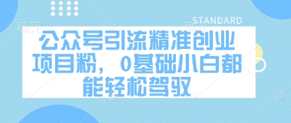 公众号引流精准创业项目粉，0基础小白都能轻松驾驭-偏门项目网