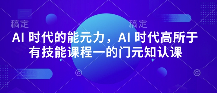 AI 时代的‮能元‬力，AI 时代高‮所于‬有技能课程‮一的‬门元‮知认‬课-偏门项目网