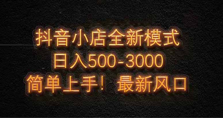 抖音小店全新模式 最新风口，日收入500-5000+！小白简单上手-偏门项目网
