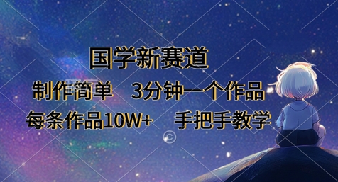 国学新赛道，制作简单，3分钟一个作品，每条作品10W+，手把手教学-偏门项目网