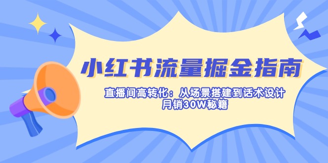 小红书流量掘金指南：直播间高转化：从场景搭建到话术设计，月销30W秘籍-偏门项目网
