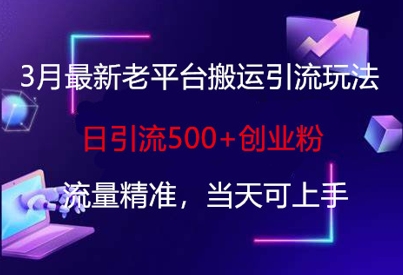 3月最新老平台搬运引流玩法，日引流500+创业粉，流量精准，当天可上手-偏门项目网