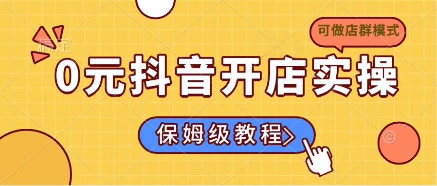 0元抖音开店实操，保姆级教程适合小白(可做店群模式-偏门项目网