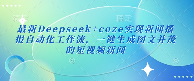 最新Deepseek+coze实现新闻播报自动化工作流，一键生成图文并茂的短视频新闻-偏门项目网