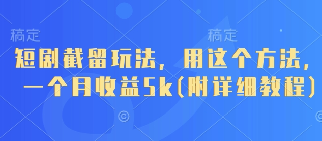 短剧截留玩法，用这个方法，一个月收益5k(附详细教程)-偏门项目网