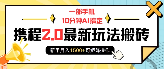 一部手机10分钟AI搞定，携程2.0最新玩法搬砖，新手月入1500+可矩阵操作-偏门项目网