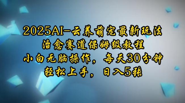 2025AI云养萌宠最新玩法，治愈赛道保姆级教程，小白无脑操作，每天30分钟，轻松上手，日入5张-偏门项目网