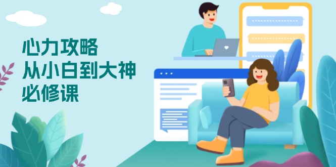 心力 攻略，从小白到大神必修课，技能与心力独立，助你自信从容面对挑战-偏门项目网