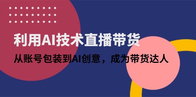 利用AI技术直播带货：从账号包装到AI创意，成为带货达人-偏门项目网
