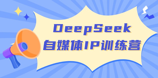 DeepSeek自媒体IP训练营，掌握四位定位法 长板变现模型 开启自媒体新篇章-偏门项目网