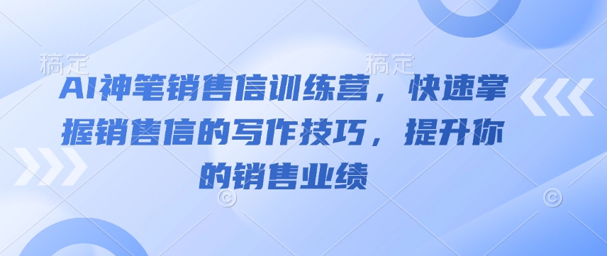 AI神笔销售信训练营，快速掌握销售信的写作技巧，提升你的销售业绩-偏门项目网