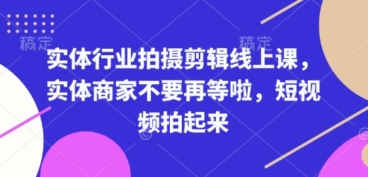 实体行业拍摄剪辑线上课，实体商家不要再等啦，短视频拍起来-偏门项目网