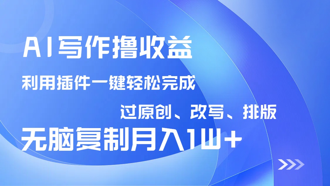 AI写作撸收益，利用插件改写排版100%过原创，小白无脑复制粘贴月入10000+-偏门项目网