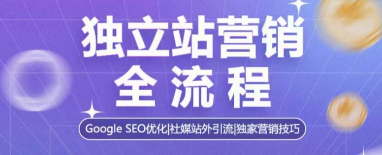独立站营销全流程，Google SEO优化，社媒站外引流，独家营销技巧-偏门项目网